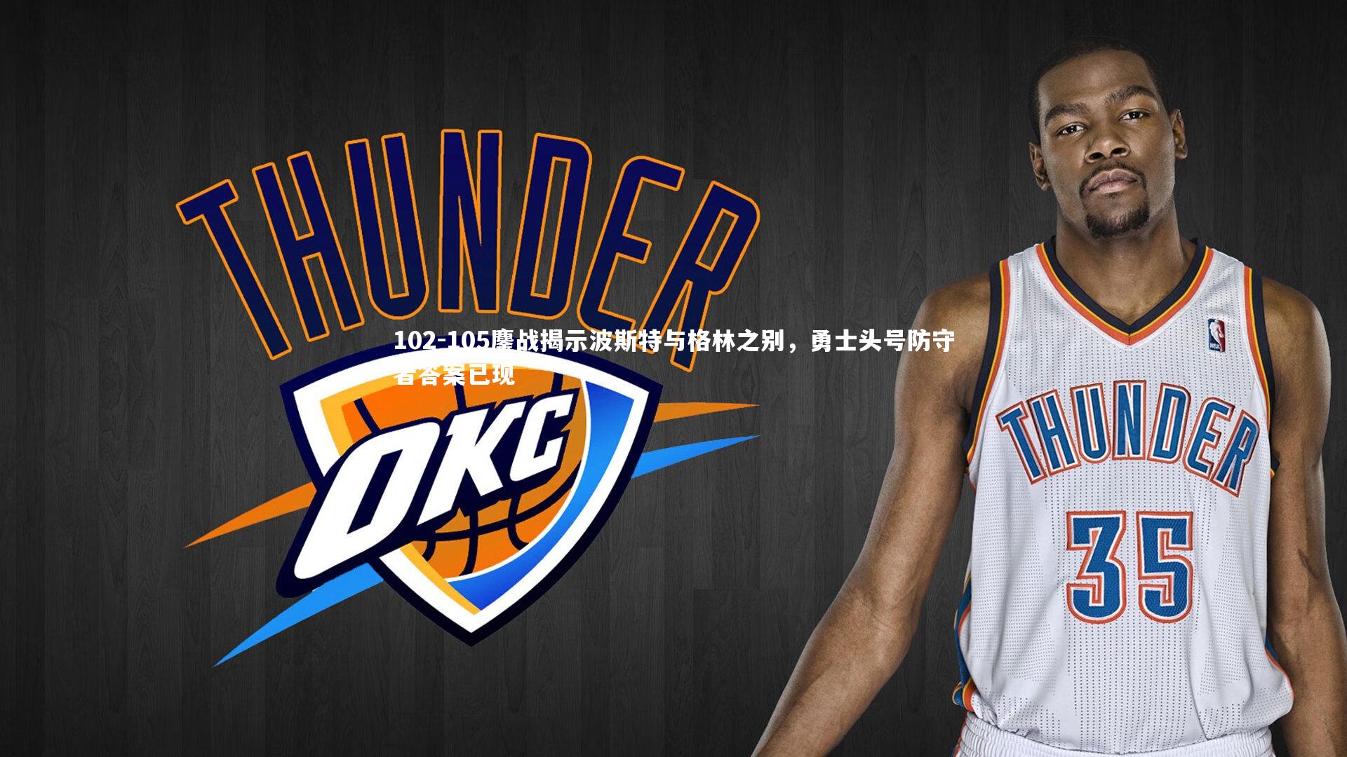 102-105鏖战揭示波斯特与格林之别，勇士头号防守者答案已现