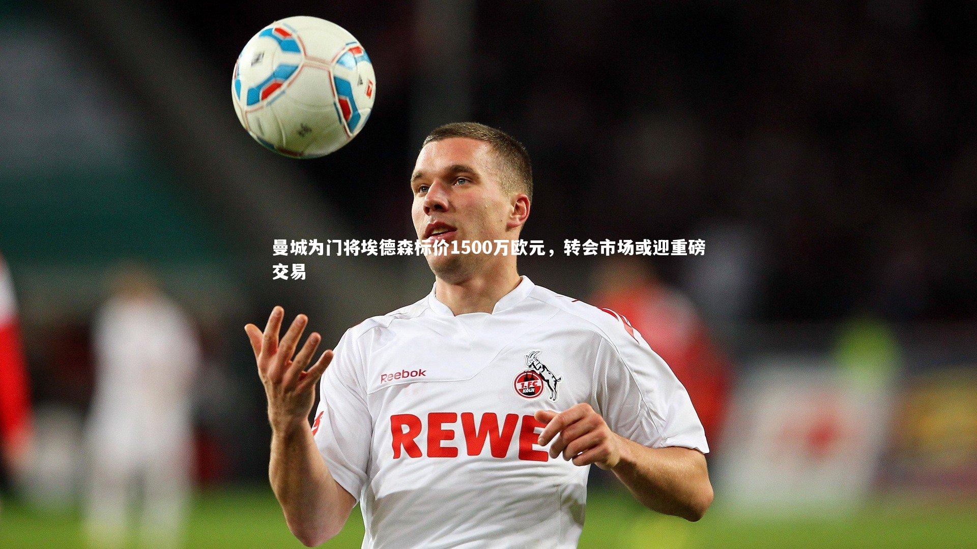 曼城为门将埃德森标价1500万欧元，转会市场或迎重磅交易