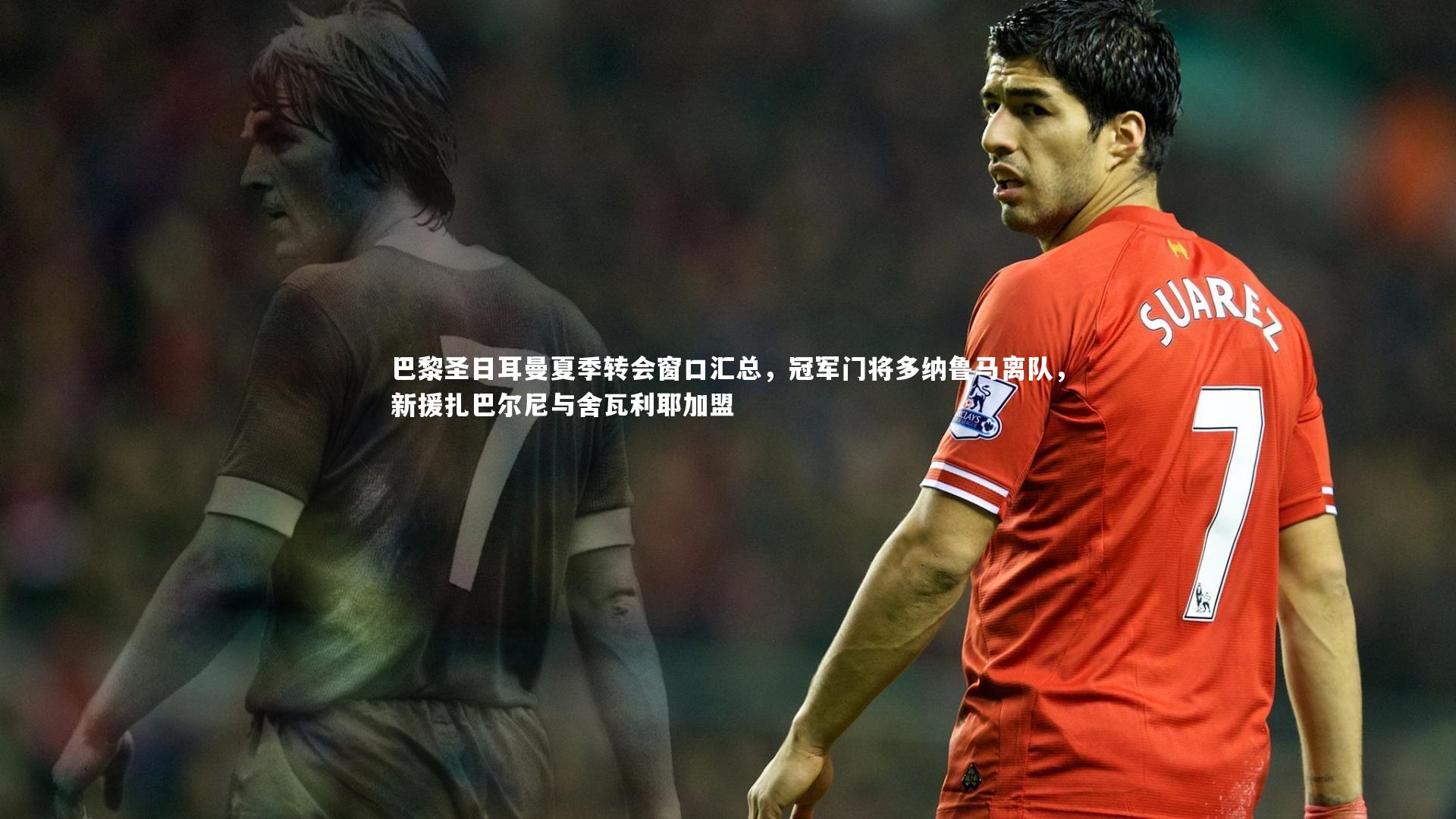 乐竟体育app：巴黎圣日耳曼夏季转会窗口汇总，冠军门将多纳鲁马离队，新援扎巴尔尼与舍瓦利耶加盟