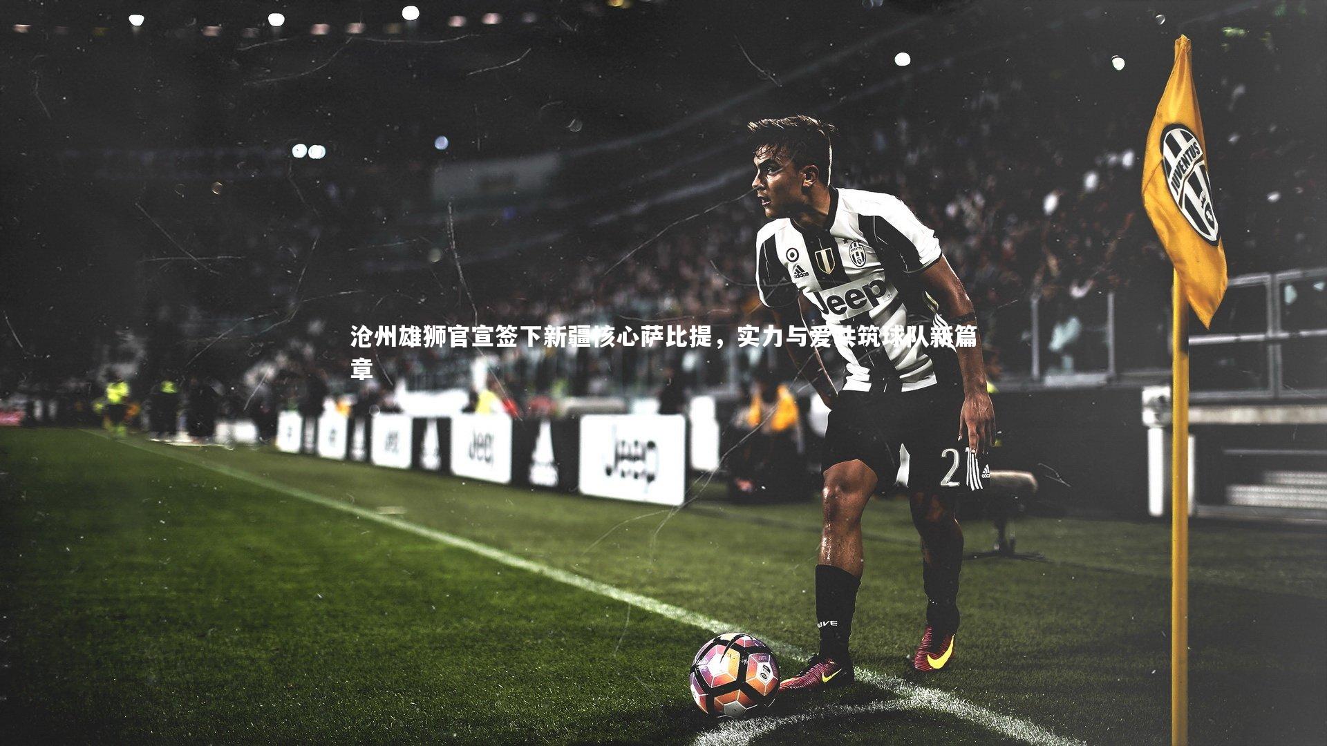 沧州雄狮官宣签下新疆核心萨比提,实力与爱共筑球队新篇章
